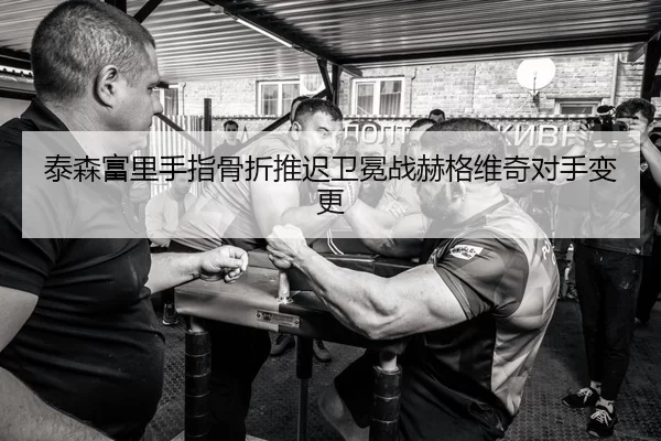 泰森富里手指骨折推迟卫冕战赫格维奇对手变更